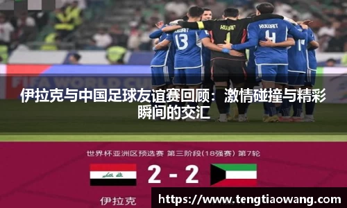 伊拉克与中国足球友谊赛回顾：激情碰撞与精彩瞬间的交汇